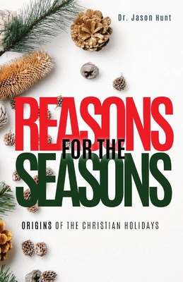 Reasons for the Seasons: Origins of the Christian Holidays - Jason Hunt