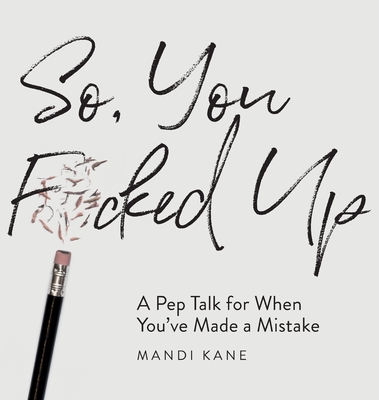 So, You F*cked Up: A Pep Talk for When You've Made a Mistake - Mandi Kane