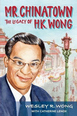 Mr. Chinatown: The Legacy of H.K. Wong - Wesley R. Wong