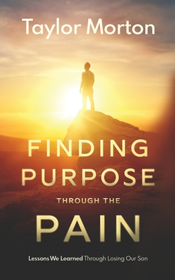 Finding Purpose Through The Pain: Lessons We Learned Through Losing Our Son - Taylor C. Morton