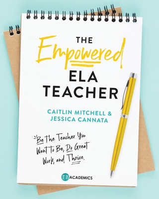 The Empowered ELA Teacher: Be the Teacher You Want to Be, Do Great Work, and Thrive - Jessica Cannata