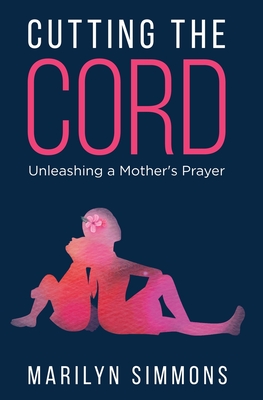 Cutting the Cord: Unleashing a Mother's Prayers - Marilyn Simmons