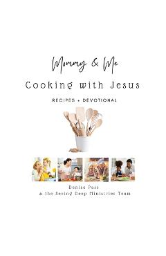 Coperta cărții 'Mommy and Me-Cooking with Jesus: Recipes and Devotional - Denise Pass'