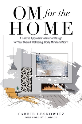 OM for the hOMe: A Holistic Approach to Interior Design for Your Overall Wellbeing, Body, Mind and Spirit - Carrie Leskowitz