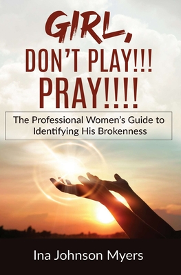 Girl, Don't Play!!! Pray!!!! - Ina Johnson Myers