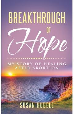 Coperta cărții 'Breakthrough of Hope: My Story Of Healing After Abortion - Susan Hubele'