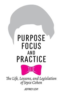 Coperta cărții 'Purpose, Focus, and Practice: The Life, Lessons, and Legislation of Joyce Cohen - Jeffrey Levy'