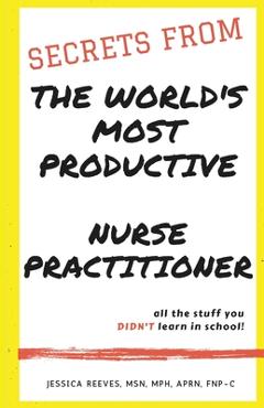 Coperta cărții 'Secrets From The World's Most Productive Nurse Practitioner - Jessica Reeves Mph'