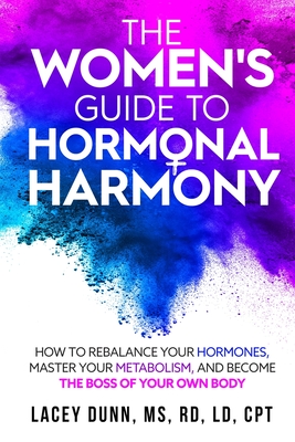 The Women's Guide to Hormonal Harmony: How to Rebalance Your Hormones, Master Your Metabolism, and Become the Boss of Your Own Body. - Lacey Dunn