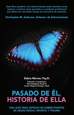 Pasado de �l, historia de Ella: Un Gu�a para Esposas de Sobrevivientes de Abuso Sexual Infantil y Trauma - Psy D. Debra Warner