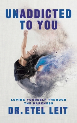 UnAddicted to You: Loving Yourself Through the Darkness - Etel Leit