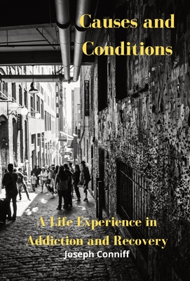 Causes and Conditions: A Life Experience in Addiction and Recovery - Joseph Conniff