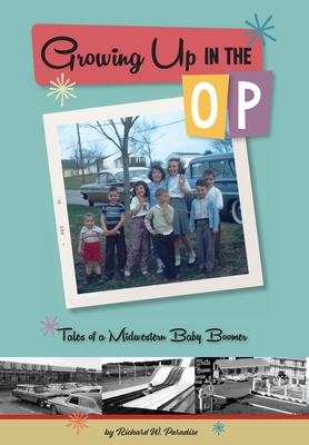 Growing Up In The OP: Tales of a Midwestern Baby Boomer - Richard W. Paradise