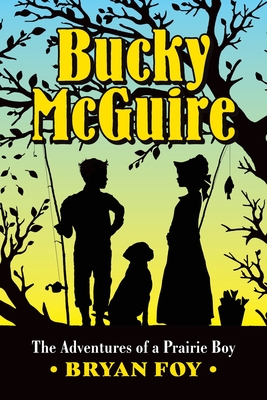 Bucky McGuire: The Adventures of a Prairie Boy - Bryan Foy