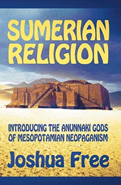 Sumerian Religion: Introducing the Anunnaki Gods of Mesopotamian Neopaganism - Joshua Free