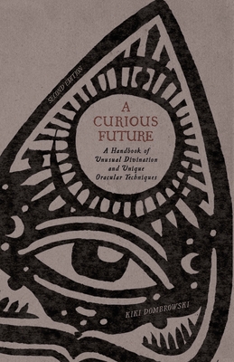 A Curious Future: A Handbook of Unusual Divination and Unique Oracular Techniques - Kiki Dombrowski