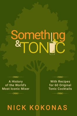 Something and Tonic: A History of the World's Most Iconic Mixer - Nick Kokonas
