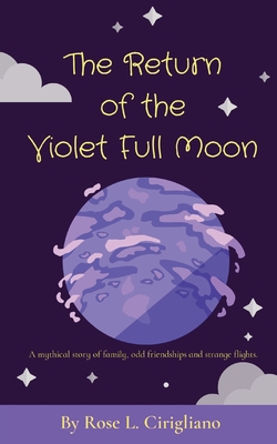 The Return of the Violet Full Moon: A mythical story of family, odd friendships and strange flights. - Rose L. Cirigliano
