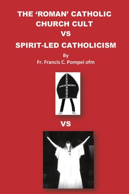 Coperta cărții 'The 'roman' Catholic Church Cult Vs Spirit-Led Catholicism - Francis C. Pompei'