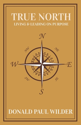 True North: Living and Leading On Purpose - Donald Paul Wilder