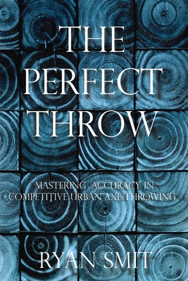 The Perfect Throw: Mastering Accuracy in Competitive Urban Axe Throwing - Ryan Smit