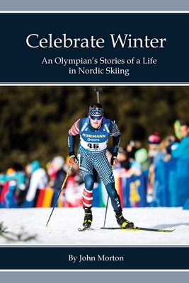 Celebrate Winter: An Olympian's Stories of a Life in Nordic Skiing - John Morton