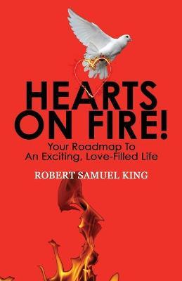 Hearts On Fire! Your Roadmap to An Exciting, Love-Filled Life - Robert S. King