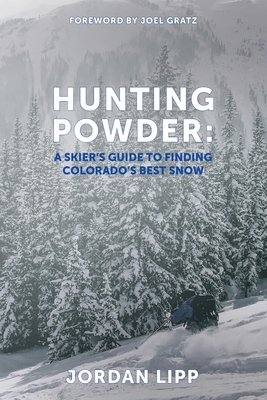 Hunting Powder: A Skier's Guide to Finding Colorado's Best Snow - Joel Gratz