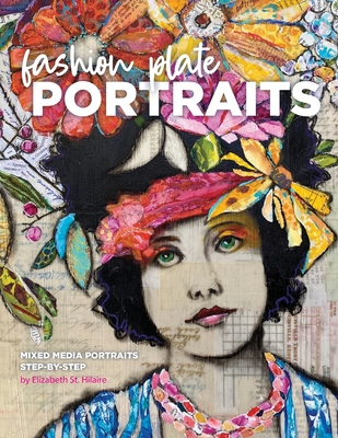 Fashion Plate Portraits: Mixed Media Portraits, Step-by-Step - Elizabeth St Hilaire