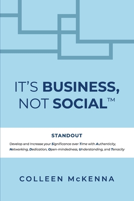 It's Business, Not Social(TM): STANDOUT. Develop and increase your Significance over Time with Authenticity, Networking, Dedication, Open-mindedness, - Colleen Mckenna