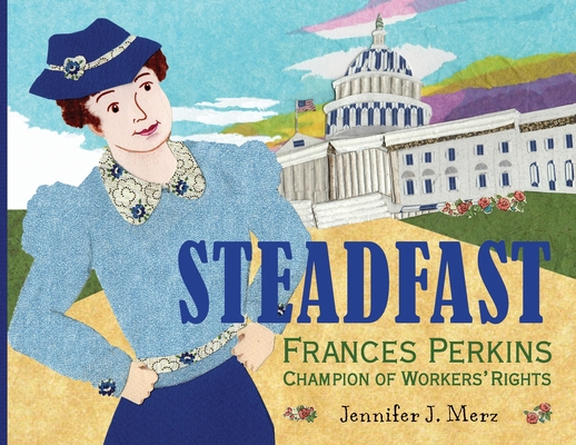 Steadfast: Frances Perkins, Champion of Workers' Rights - Jennifer J. Merz