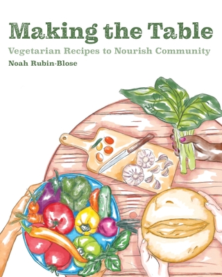 Making the Table: Vegetarian Recipes to Nourish Community - Noah Rubin-blose
