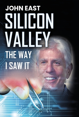SILICON VALLEY the Way I Saw It - John East