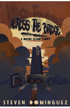 Across The Bridge a Rikers Island Story - Steven Dominguez