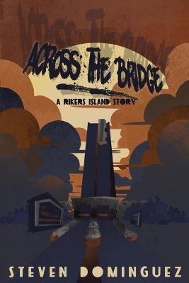 Across The Bridge a Rikers Island Story - Steven Dominguez