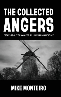 The Collected Angers: Essays About Design for an Unwilling Audience - Mike Monteiro