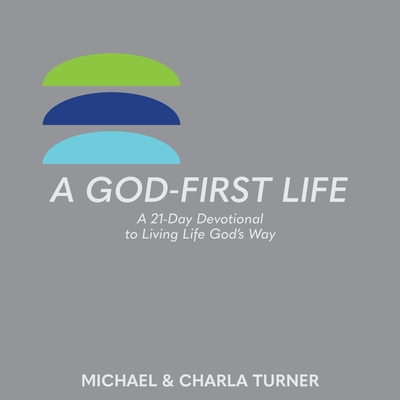 A God-First Life: A 21-Day Devotional To Living Life God's Way - Michael And Charla Turner