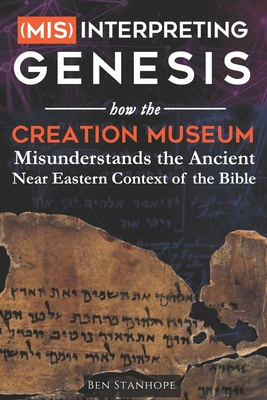 (Mis)interpreting Genesis: How the Creation Museum Misunderstands the Ancient Near Eastern Context of the Bible - Ben Stanhope