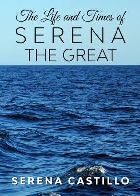 The Life and Times of Serena the Great - Serena Castillo