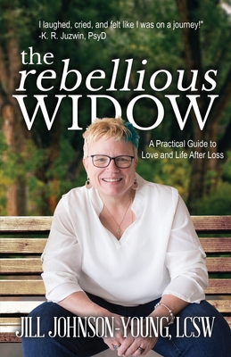 The Rebellious Widow: A Practical Guide to Love and Life After Loss - Jill Johnson-young