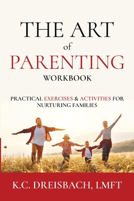 The Art of Parenting Workbook: Practical Exercises and Activities for Nurturing Families - K. C. Dreisbach