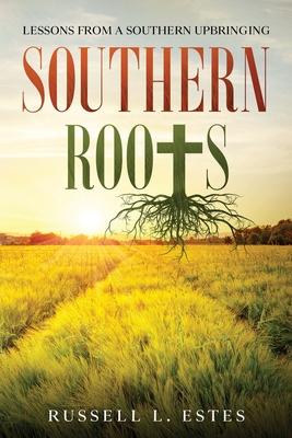 Southern Roots: Lessons From a Southern Upbringing - Russell L. Estes