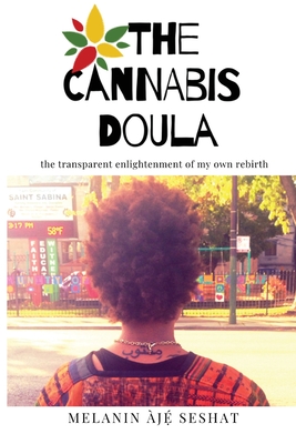 The Cannabis Doula: The Transparent Enlightenment of My Own Rebirth - Melanin Aj� Seshat