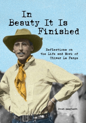 In Beauty It Is Finished: Reflections on the Life and Work of Oliver La Farge - Proal D. Heartwell