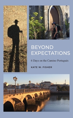Beyond Expectations: 6 Days on the Camino Portugu�s - Kate W. Fisher
