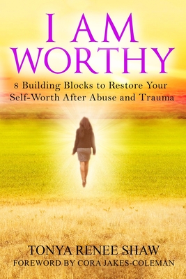 I Am Worthy: 8 Building Blocks to Restore Your Self-Worth After Abuse and Trauma - Tonya Renee Shaw