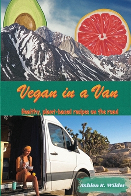 Vegan in a Van: Healthy, Plant-based Recipes on the Road - Ashlen K. Wilder