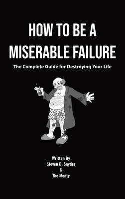 Coperta cărții 'How to Be a Miserable Failure: The Complete Guide For Destroying Your Life - Steven D. Snyder'