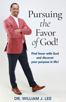 Pursuing the Favor of God!: Find favor with God and discover your purpose in life! - William J. Lee