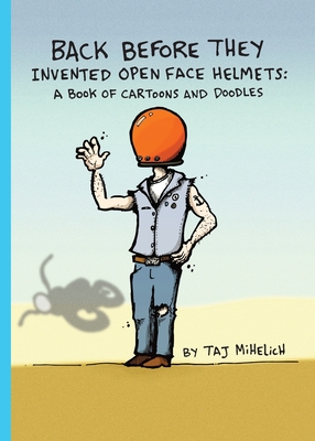 Back Before They Invented Open Face Helmets: A Book of Cartoons and Doodles - Taj L. Mihelich